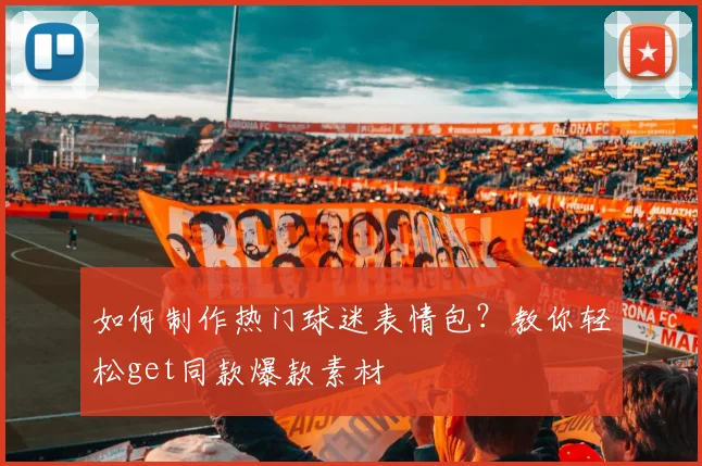 如何制作热门球迷表情包?教你轻松get同款爆款素材