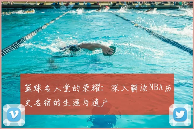 篮球名人堂的荣耀:深入解读NBA历史名宿的生涯与遗产
