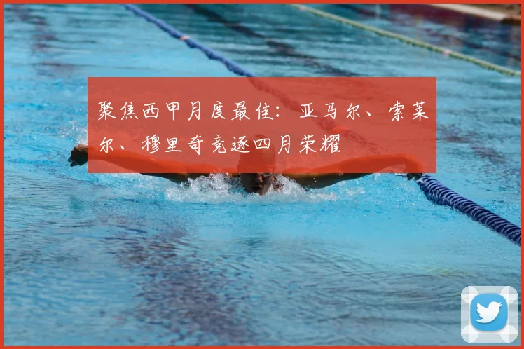 聚焦西甲月度最佳：亚马尔、索莱尔、穆里奇竞逐四月荣耀