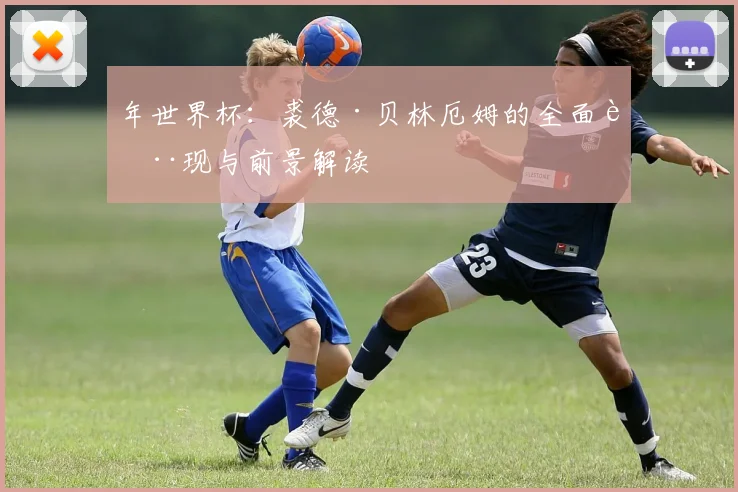 年世界杯：裘德·贝林厄姆的全面表现与前景解读