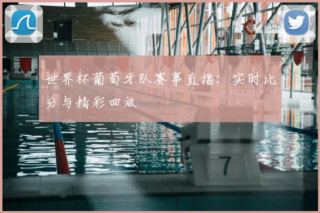 世界杯葡萄牙队赛事直播:实时比分与精彩回放