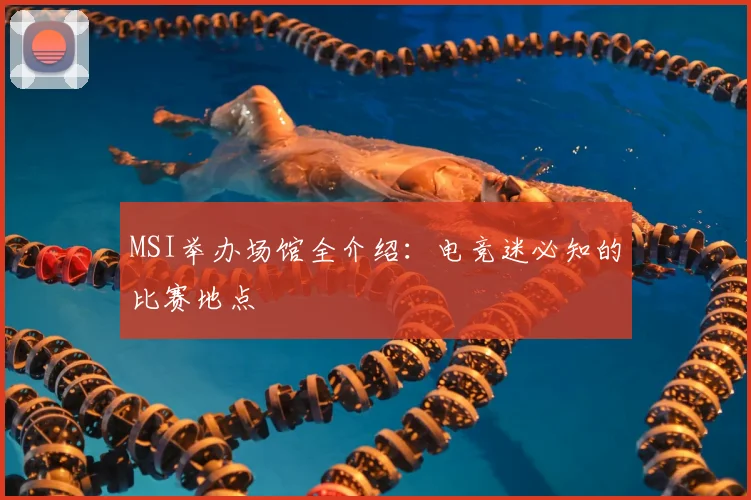 MSI举办场馆全介绍：电竞迷必知的比赛地点
