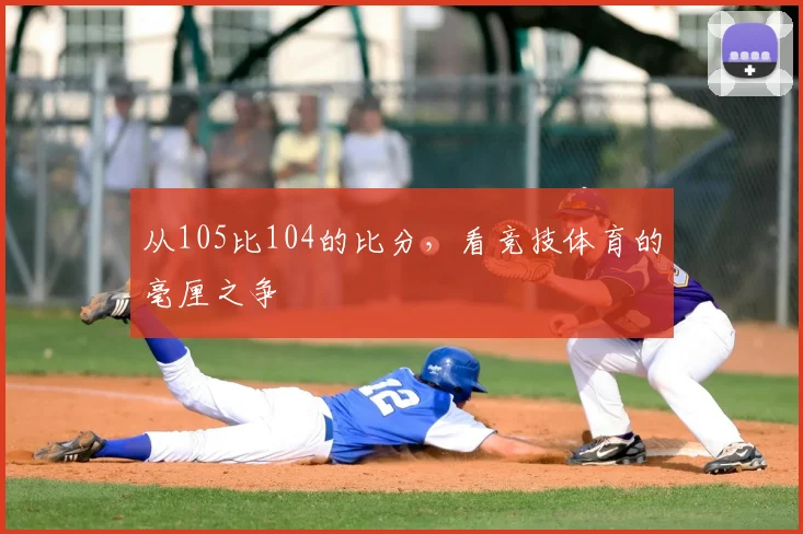 从105比104的比分,看竞技体育的毫厘之争