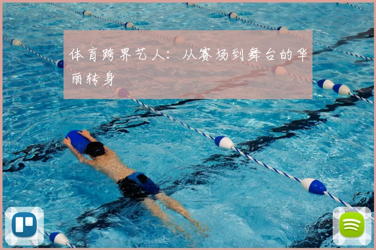 体育跨界艺人：从赛场到舞台的华丽转身