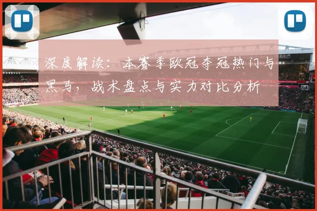 深度解读:本赛季欧冠夺冠热门与黑马,战术盘点与实力对比分析
