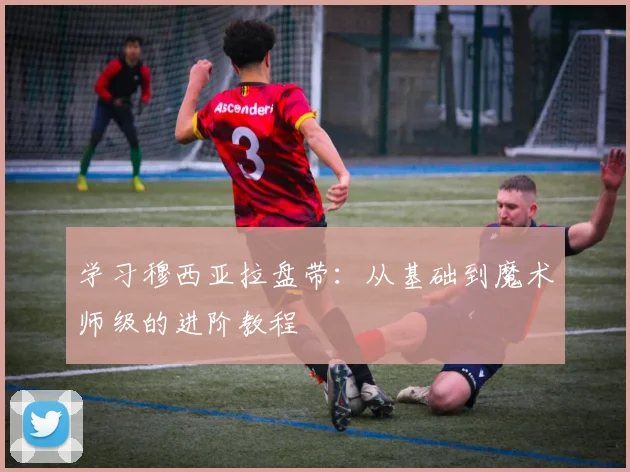 学习穆西亚拉盘带:从基础到魔术师级的进阶教程