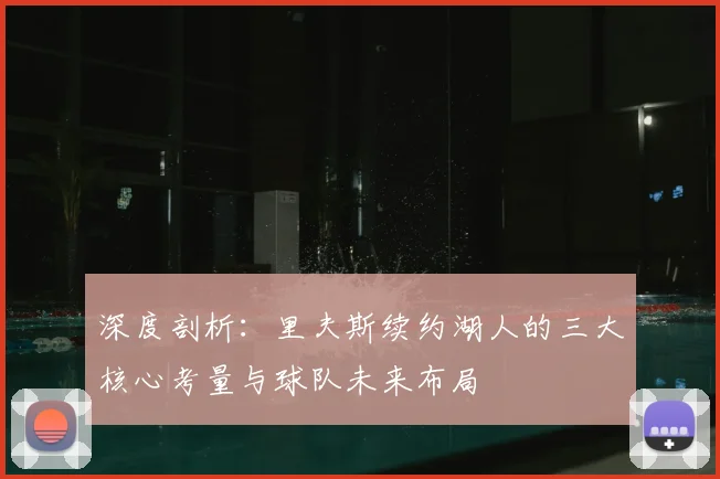 深度剖析:里夫斯续约湖人的三大核心考量与球队未来布局