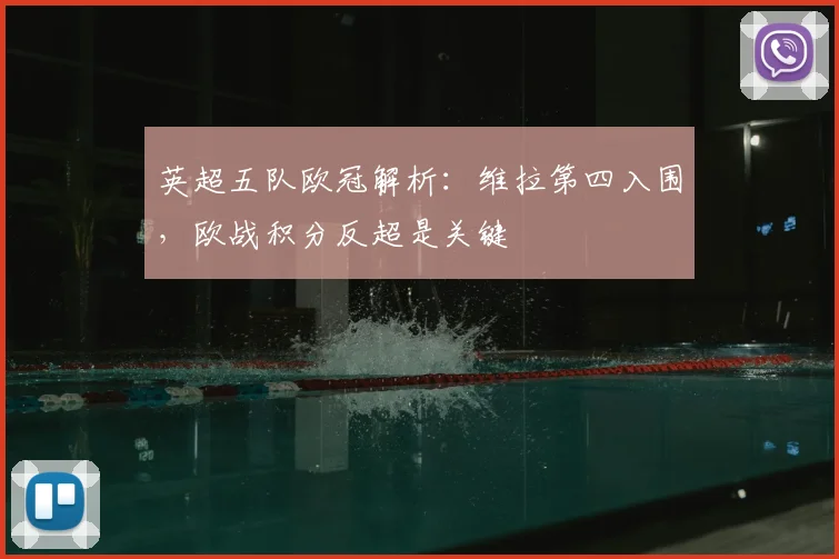 英超五队欧冠解析:维拉第四入围,欧战积分反超是关键