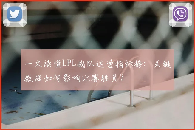 一文读懂LPL战队运营指标榜：关键数据如何影响比赛胜负？