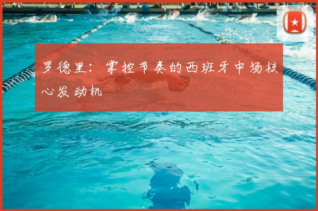 罗德里:掌控节奏的西班牙中场核心发动机