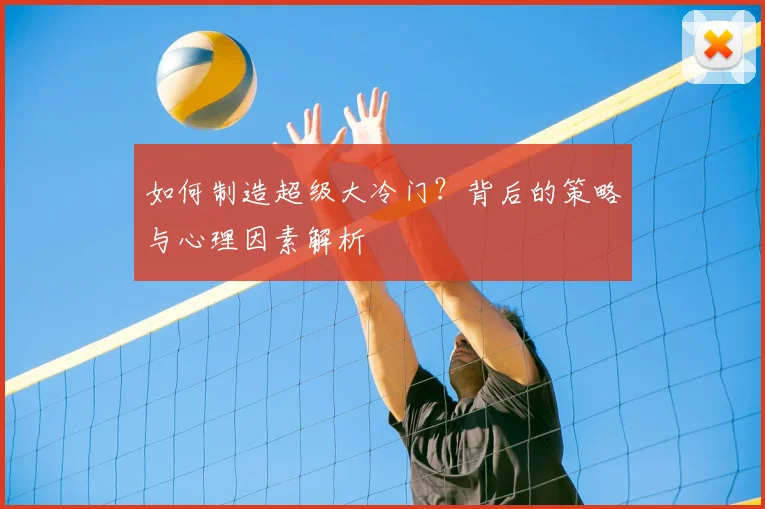 如何制造超级大冷门?背后的策略与心理因素解析